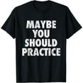thumbnail image 1 of Maybe You Should Practice T-Shirt, 1 of 3
