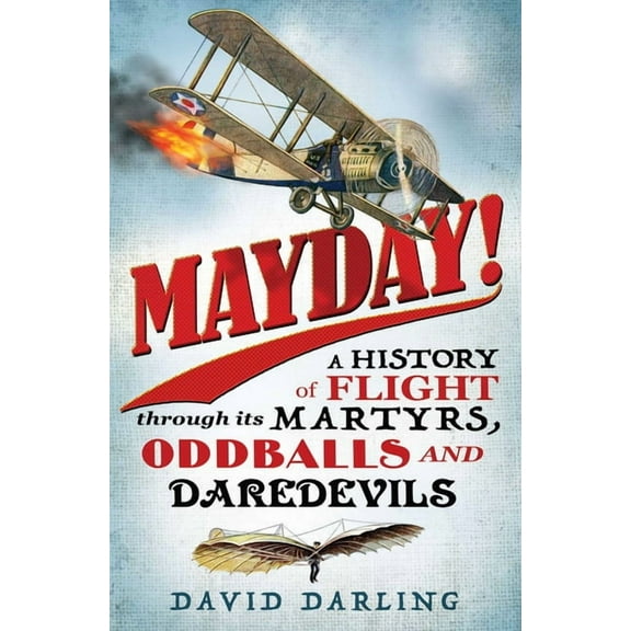 Mayday! : A History of Flight Through Its Martyrs, Oddballs, and Daredevils (Paperback)