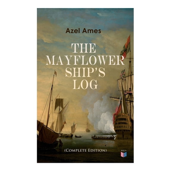 The Mayflower Ship's Log (Complete 6 Volume Edition): Day to Day Details of the Voyage, Characteristics of the Ship: Mai, (Paperback)