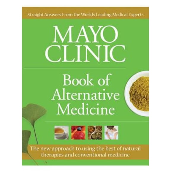 Mayo Clinic Book of Alternative Medicine: The New Approach to Using the Best of Natural Therapies (Hardcover) by Mayo Clinic
