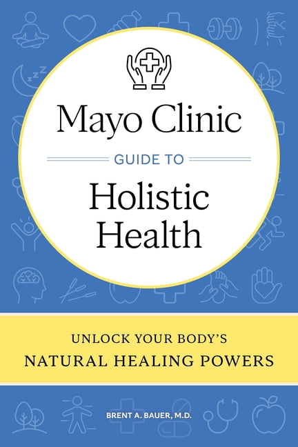 Mayo Clinic Guide to Holistic Health: Unlock Your Body's Natural ...