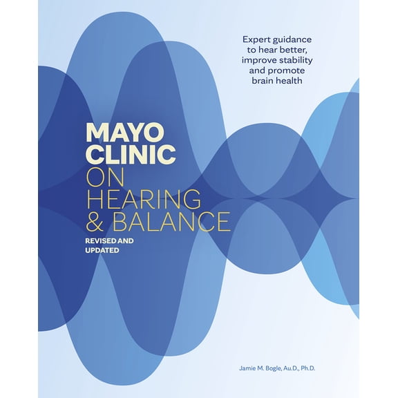 Mayo Clinic on Hearing and Balance, Revised and Updated: Expert Guidance to Hear Better, Improve Stability and Promote B, (Hardcover)