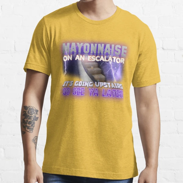 Mayonnaise on an Escalator Meme" TShirt