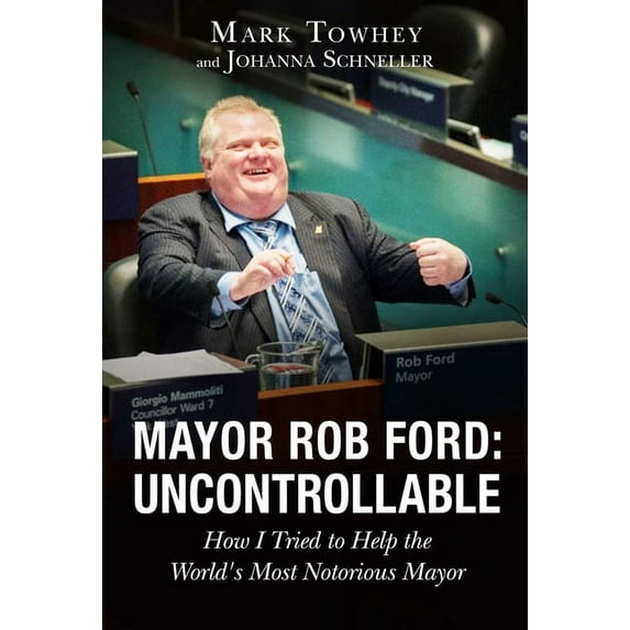 Mayor Rob Ford: Uncontrollable : How I Tried to Help the World's Most Notorious Mayor (Hardcover)