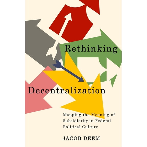 McGill-Queen's/Brian Mulroney Institute of Government Studies in Leadership, Public Policy, and Governance: Rethinking Decentralization : Mapping the Meaning of Subsidiarity in Federal Political Culture (Series #13) (Paperback)