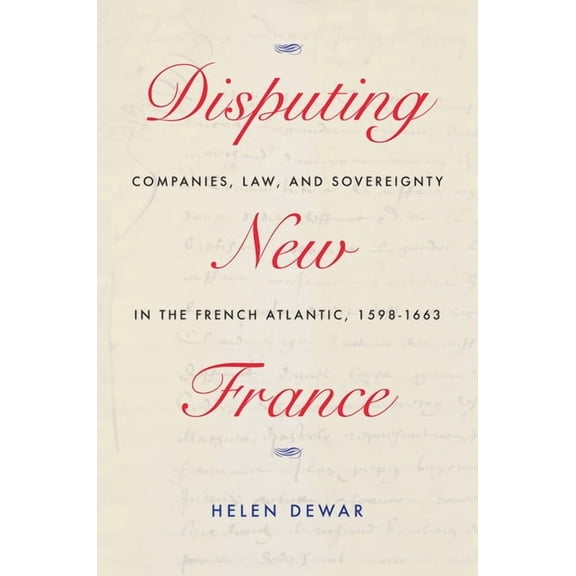 McGill-Queen's French Atlantic Worlds Disputing New France: Companies, Law, and Sovereignty in the French Atlantic, 1598-1663 Volume 7, (Hardcover)