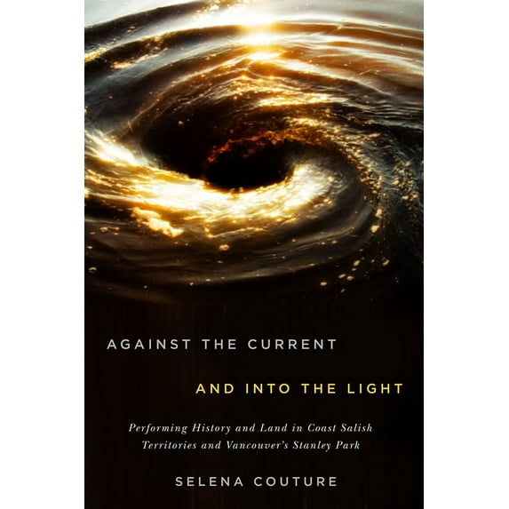 McGill-Queen's Indigenous and Northern Studies: Against the Current and Into the Light : Performing History and Land in Coast Salish Territories and Vancouver's Stanley Park (Series #95) (Hardcover)