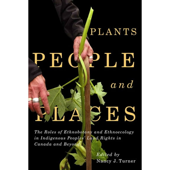 McGill-Queen's Indigenous and Northern Studies: Plants, People, and Places : The Roles of Ethnobotany and Ethnoecology in Indigenous Peoples' Land Rights in Canada and Beyond (Series #96) (Hardcover)