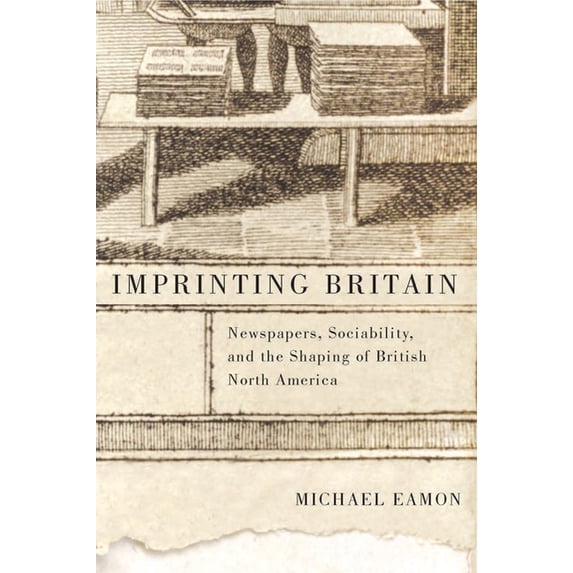 McGill-Queen's Studies in the History of Imprinting Britain: Newspapers, Sociability, and the Shaping of British North America Volume 65, Book 65, (Paperback)