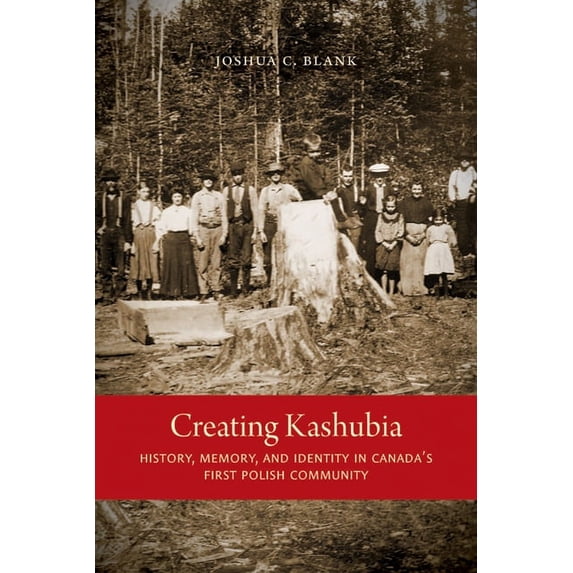 McGill-Queen's Studies in Ethnic History: Creating Kashubia : History, Memory, and Identity in Canada's First Polish Community (Hardcover)