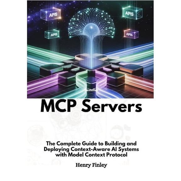 Mcp Servers: The Complete Guide to Building and Deploying Context-Aware AI Systems with Model Context Protocol, (Paperback)