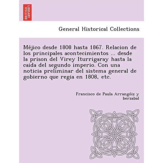 Méjico desde 1808 hasta 1867. Relacion de los principales acontecimientos ... desde la prison del Virey Iturrigaray hasta la caida del segundo imperio. Con una noticia preliminar del sistema gen