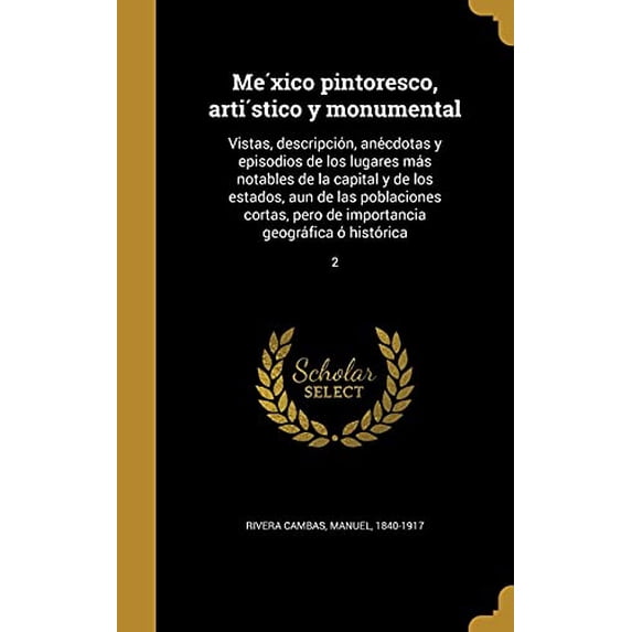 México pintoresco, artístico y monumental : Vistas, descripción, anécdotas y episodios de los lugares más notables de la capital y de los estados, aun de las poblaciones cortas, pero de importancia geográfica ó histórica; 2 (Hardcover)