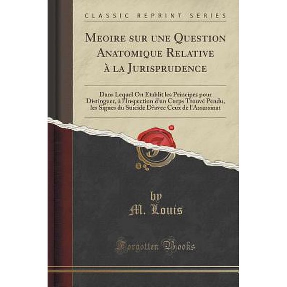 Meḿoire Sur Une Question Anatomique Relative À La Jurisprudence : Dans Lequel on Établit Les Principes Pour Distinguer, À l'Inspection d'Un Corps Trouvé Pendu, Les Signes Du Suicide Dʹavec Ceux de l'Assassinat (Classic Reprint)