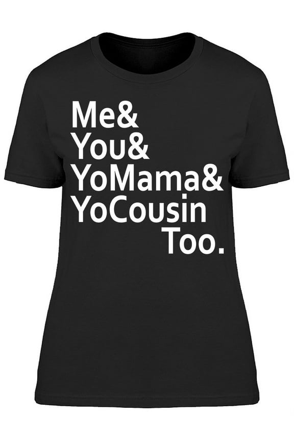 Me And You Yo Mama Yo Cousin Too T-Shirt Women -Image by Shutterstock, Female x-Large
