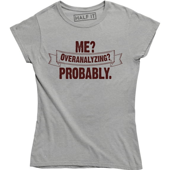 Me? Overanalyzing? Probably - Funny Slogan Quotes Women's Gift Tee Shirt