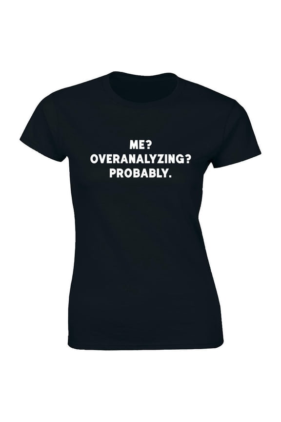 Me? Overanalyzing? Probably - Slogan Quotes Women'S T-Shirt Tee All Size S-5XL