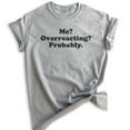 thumbnail image 1 of Me? Overreacting? Probably T-shirt, Unisex Women's Men's Shirt, Funny Emotional T-shirt, Overreact Shirt, Heather Gray, Small, 1 of 6