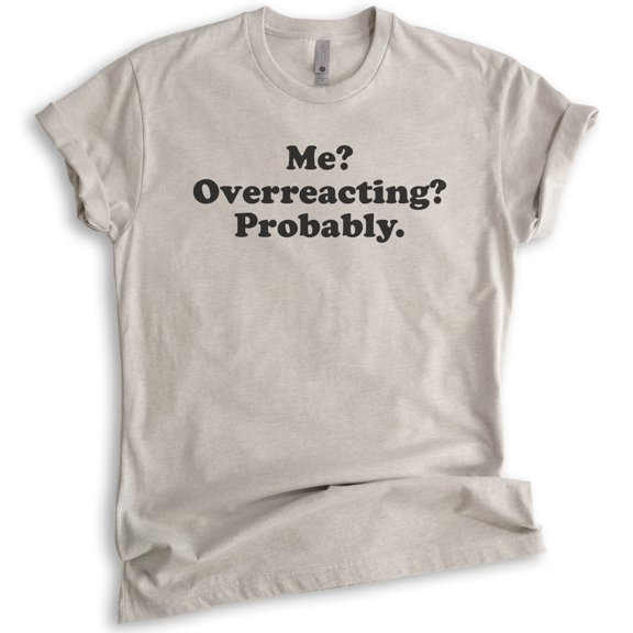 Me? Overreacting? Probably T-shirt, Unisex Women's Men's Shirt, Funny Emotional T-shirt, Overreact Shirt, Light Silk Gray, Large