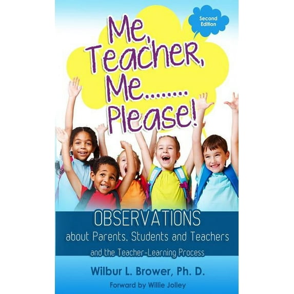 Me, Teacher, Me.Please!: Observations about Parents, Students and Teachers and the Teacher-Learning Process Paperback 0988449080 9780988449084 Dr. Wilbur L. Brower