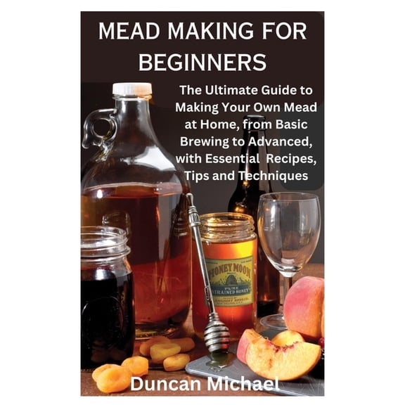 Mead Making for Beginners: The Ultimate Guide to Making Your Own Mead at Home, from Basic Brewing to Advanced, with Esse, (Paperback)