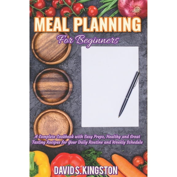 Meal Planning for Beginners: A Complete Cookbook with Easy Preps, Healthy and Great Tasting Recipes for Your Daily Routine and Weekly Schedule (Paperback)