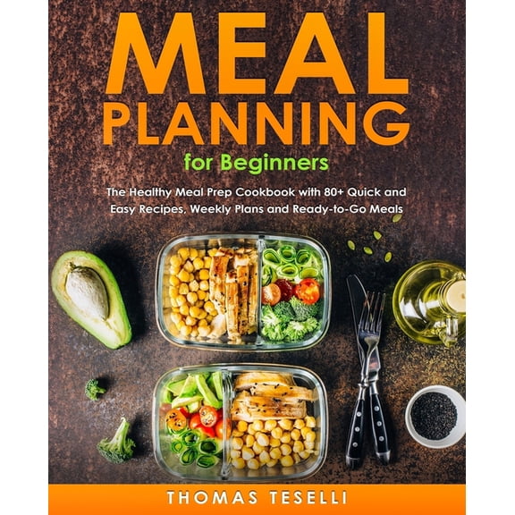 Meal Planning for Beginners: The Healthy Meal Prep Cookbook with 80+ Quick and Easy Recipes, Weekly Plans and Ready-to-Go Meals (Paperback)