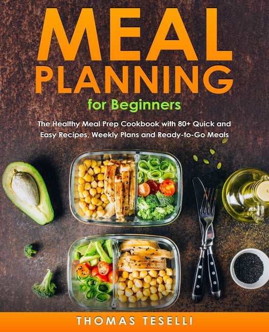 Meal Planning for Beginners: The Healthy Meal Prep Cookbook with 80+ Quick and Easy Recipes, Weekly Plans and Ready-to-G