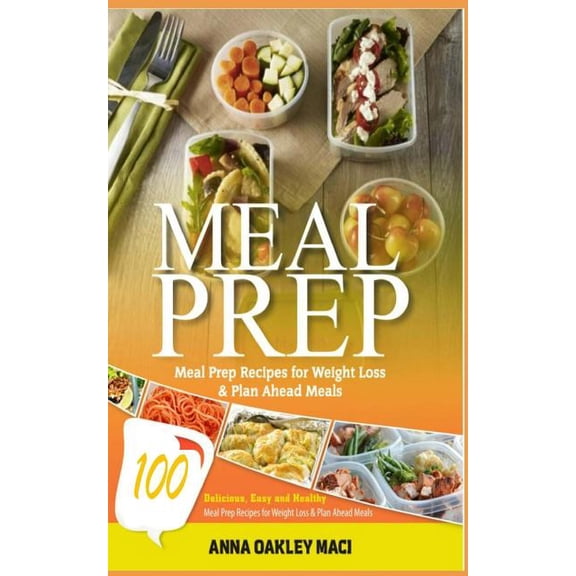 Meal Prep : 100 Delicious, Easy, and Healthy Meal Prep Recipes for Weight Loss & Plan Ahead Meals