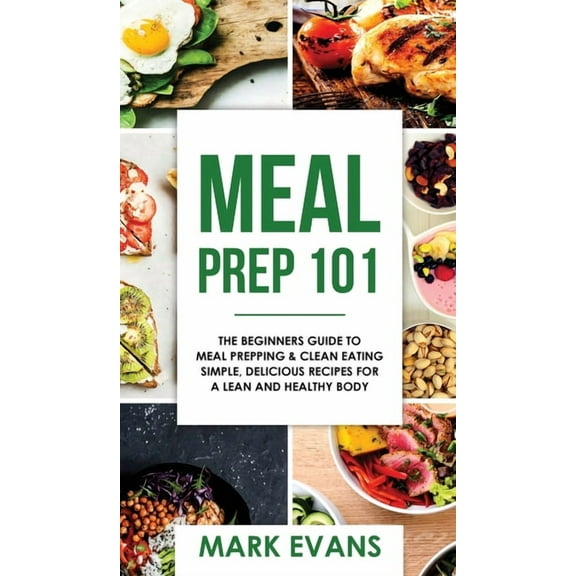 Meal Prep: 101 - The Beginner's Guide to Meal Prepping and Clean Eating - Simple, Delicious Recipes for a Lean and , (Hardcover)