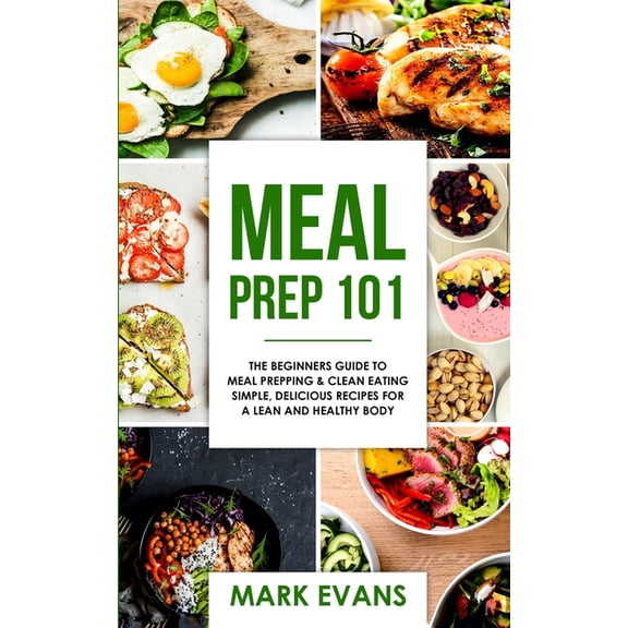 Meal Prep: 101 - The Beginner's Guide to Meal Prepping and Clean Eating - Simple, Delicious Recipes for a Lean and , (Paperback)