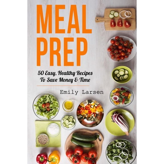Meal Prep : 50 Easy, Healthy Recipes To Save Money & Time (Paperback)