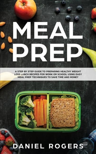 Meal Prep: A Step By Step Guide To Preparing Healthy Weight Loss Lunch ...