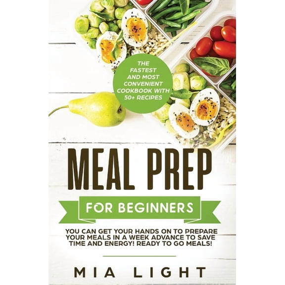 Meal Prep for Beginners: The Fastest and Most Convenient Cookbook with 50+ Recipes you can get Your Hands on to Prepare , (Hardcover)