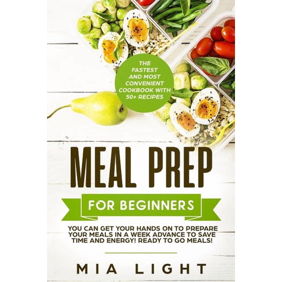 Meal Prep for Beginners: The Fastest and Most Convenient Cookbook with 50+ Recipes you can get Your Hands on to Prepare , (Paperback)