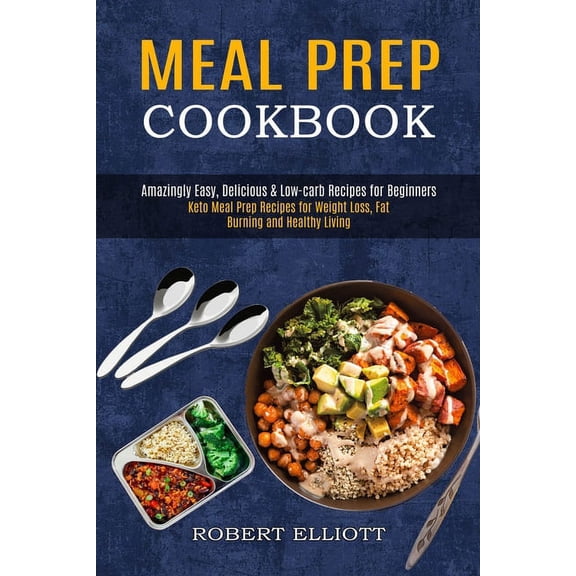 Meal Prep Cookbook: Amazingly Easy, Delicious & Low-carb Recipes for Beginners (Keto Meal Prep Recipes for Weight Loss, Fat Burning and Healthy Li