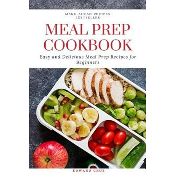 Meal Prep Cookbook: Easy and Delicious Meal Prep Recipes for Beginners (Paperback) by Edward Cruz