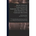 thumbnail image 1 of Mean Annual Variations Of Barometric Pressure And Rainfall In Certain Regions: Being A Study Of The Mean Annual Pressure, (Hardcover), 1 of 1
