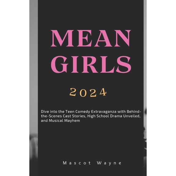 Mean Girls: Dive into the Teen Comedy Extravaganza with Behind-the-Scenes Cast Stories, High School Drama Unveiled, and Musical Mayhem (Paperback)