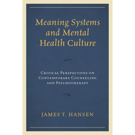 Meaning Systems and Mental Health Culture: Critical Perspectives on Contemporary Counseling and Psychotherapy, (Hardcover)