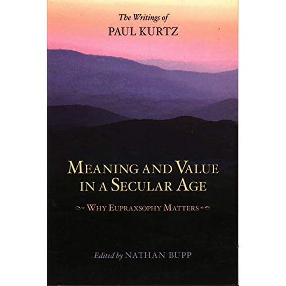 Pre-Owned Meaning and Value in a Secular Age: Why Eupraxsophy Matters - The Writings of Paul Kurtz (Paperback) 1616142316 9781616142315