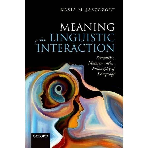 Meaning in Linguistic Interaction : Semantics, Metasemantics, and Philosophy of Language