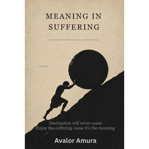 Meaning in Suffering: Sisyphus, Camus, and the Absurd Truth of Human Life, (Paperback)