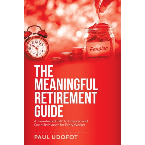 The Meaningful Retirement Guide: A Time-Tested Path to Financial and Social Relevance for Every Worker., (Paperback)