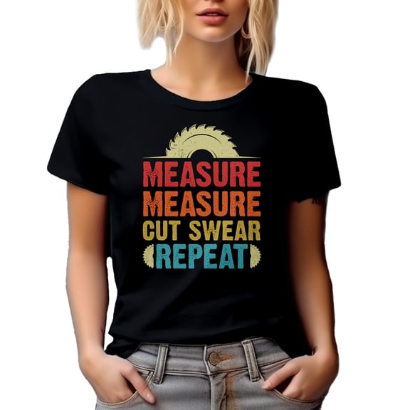 Measure Measure Cut Swear Repeat, Woodworker or Carpenter Quote, Black T-Shirt, Medium