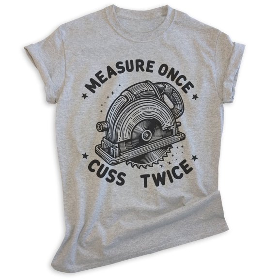 Measure Once Cuss Twice Saw T-shirt, Unisex Women's Men's, Funny Saw Handyman Carpenter Woodworking, Heather Gray, X-Large