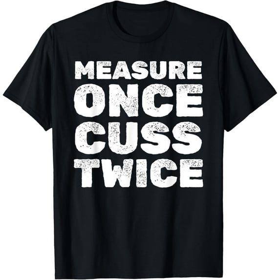 Measure Once Cuss Twice - Woodwork Joiner Handyman Carpentry T-Shirt