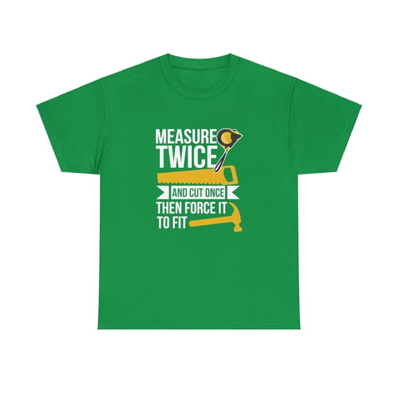 Measure Twice, Cut Once, Then Force It To Fit Shirt - Funny DIY - ID: 2269