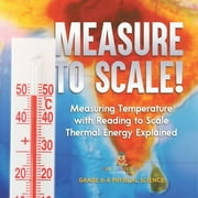 Measure to Scale! Measuring Temperature with Reading to Scale Thermal Energy Explained Grade 6-8 Physical Science, Paperback