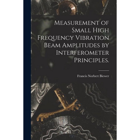 Measurement of Small High Frequency Vibration Beam Amplitudes by Interferometer Principles., (Paperback)